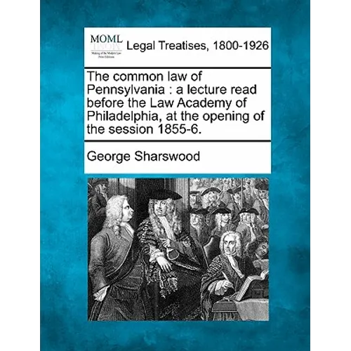 The Common Law of Pennsylvania: A Lecture Read Before the Law Academy of Philadelphia, at the Opening of the Session 1855-6.