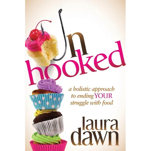 Unhooked: A Holistic Approach to Ending Your Struggle with Food