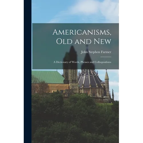 Americanisms, old and New: A Dictionary of Words, Phrases and Colloquialisms