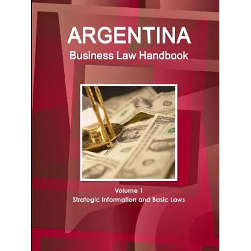 Argentina Business Law Handbook Volume 1 Strategic Information and Basic Laws