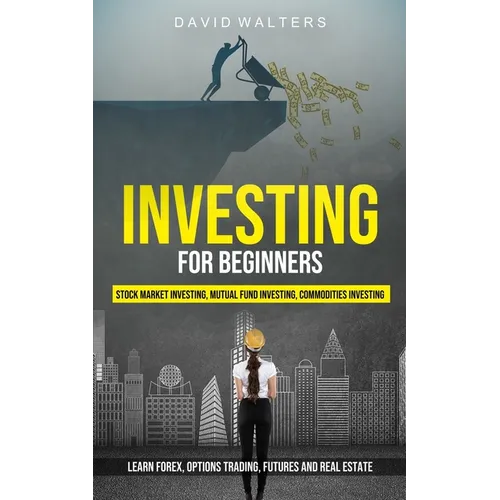 Investing for Beginners: Stock Market Investing, Mutual Fund Investing, Commodities Investing (Learn Forex, Options Trading, Futures and Real Estate)