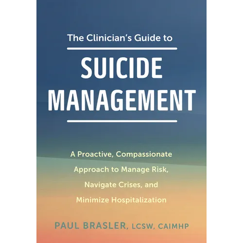The Clinician's Guide to Suicide Management: A Proactive, Compassionate Approach to Manage Risk, Navigate Crises, and Minimize Hospitalization