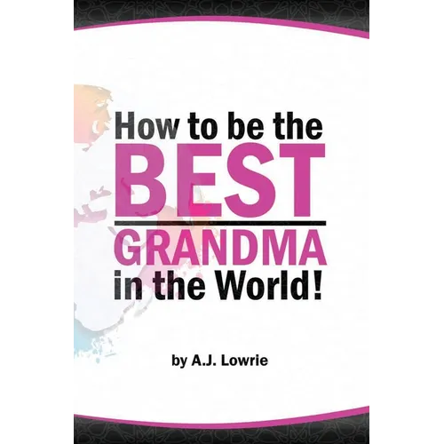 How to be the Best Grandma in the World: Proven Strategies for Making Lifelong Memories