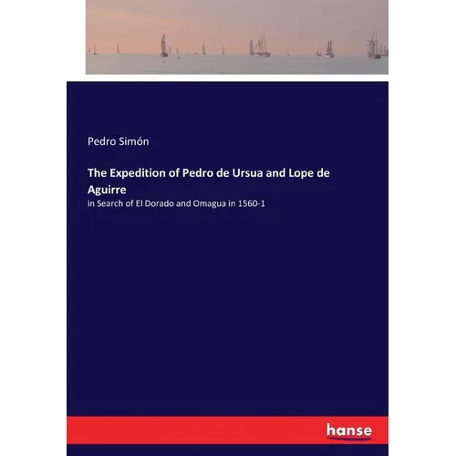 The Expedition of Pedro de Ursua and Lope de Aguirre: in Search of El Dorado and Omagua in 1560-1