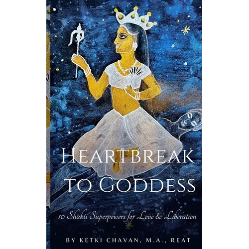 Heartbreak to Goddess: 10 Shakti Superpowers for Love & Liberation