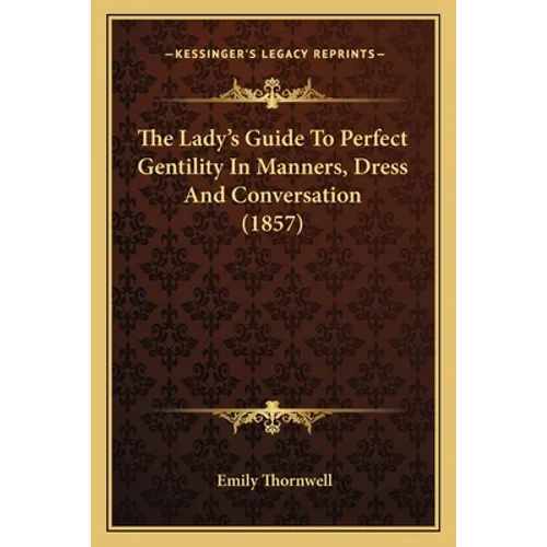 The Lady's Guide To Perfect Gentility In Manners, Dress And Conversation (1857)