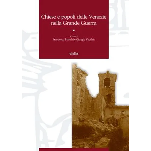 Chiese E Popoli Delle Venezie Nella Grande Guerra: Atti Dei Convegni Di Studio (Trento, 8-9 Aprile 2016 E Vicenza-Asiago, 27-28 Maggio 2016)