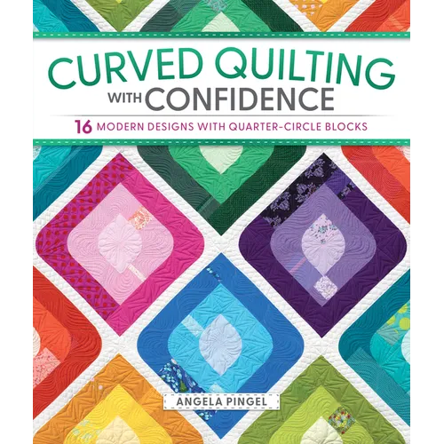 Curved Quilting with Confidence: 16 Modern Designs with Quarter-Circle Blocks