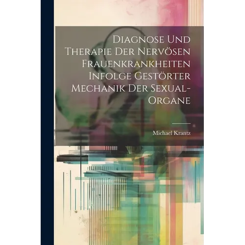 Diagnose und Therapie der Nervösen Frauenkrankheiten Infolge Gestörter Mechanik der Sexual-Organe