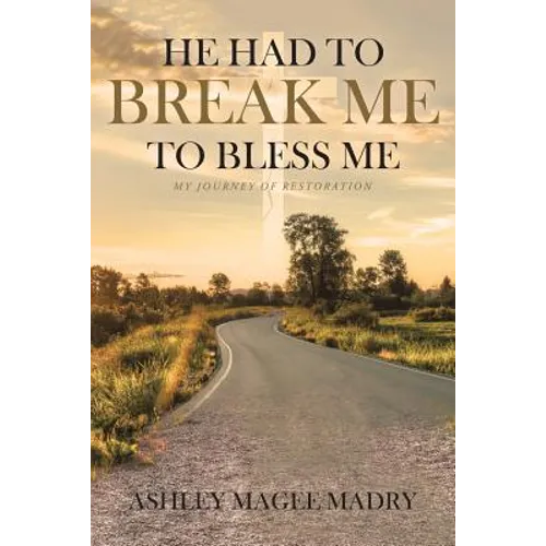 He Had to Break Me to Bless Me: My Journey of Restoration