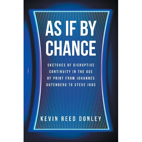 As If By Chance: Sketches of Disruptive Continuity in the Age of Print from Johannes Gutenberg to Steve Jobs