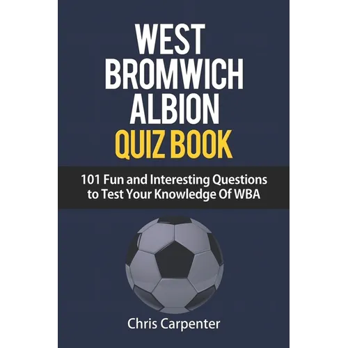 WEST BROMWICH ALBION QUIZ BOOK - 101 Fun and Interesting Questions to Test Your Knowledge Of WBA
