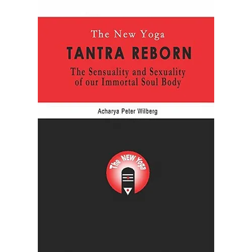 The New Yoga - Tantra Reborn: The Sensuality and Sexuality of our immortal Soul Body