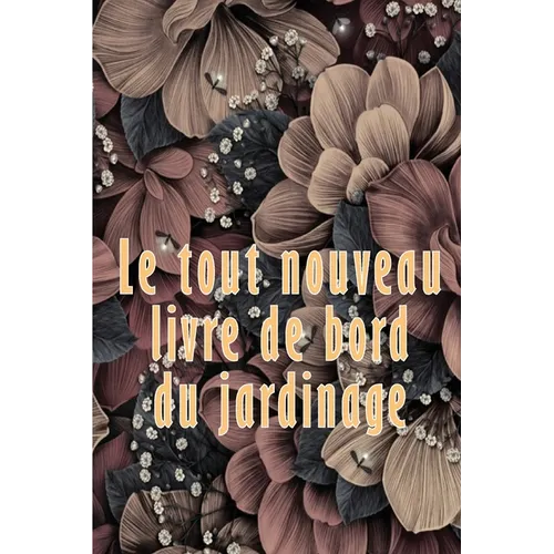 Le tout nouveau livre de bord du jardinage: Livre de bord pour jardiniers débutants et confirmés Idée cadeau parfaite pour les amoureux du jardinage