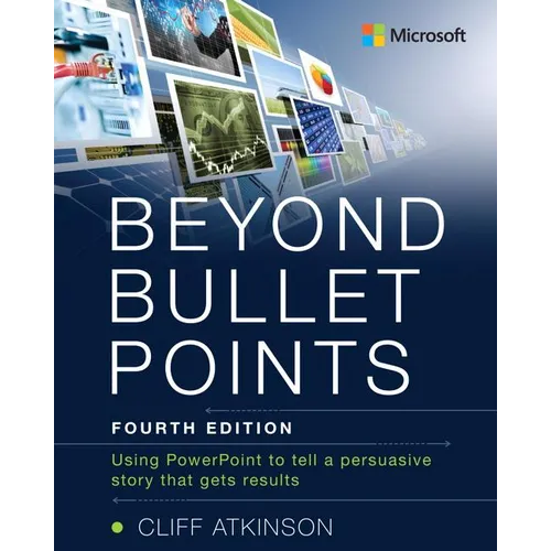 Beyond Bullet Points: Using PowerPoint to Tell a Compelling Story That Gets Results