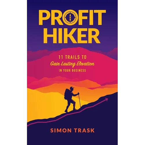 Profit Hiker: 11 Trails To Gain Lasting Elevation In Your Business