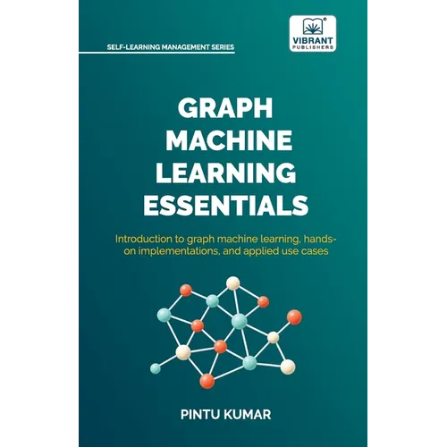 Graph Machine Learning Essentials: Foundations, Hands-On Implementation, Graph Neural Networks, PyTorch Geometric, and Applied Use Cases