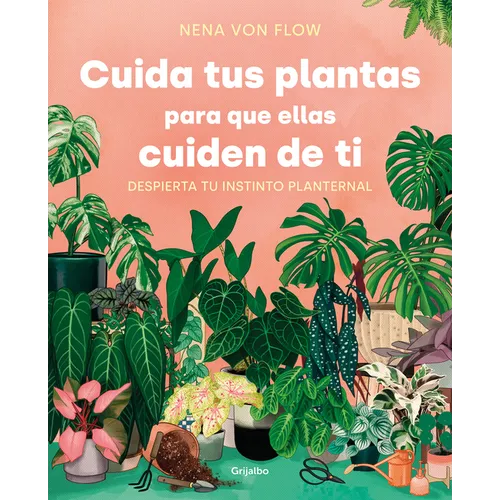 Cuida Tus Plantas Para Que Ellas Cuiden de Ti: Despierta Tu Instinto Planternal / Take Care of Your Plants So That They Take Care of You: Awaken Your