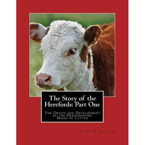 The Story of the Herefords: Part One: The Origin and Development of the Herfordshire Breed of Cattle