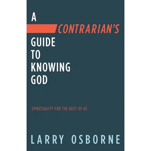 A Contrarian's Guide to Knowing God: Spirituality for the Rest of Us