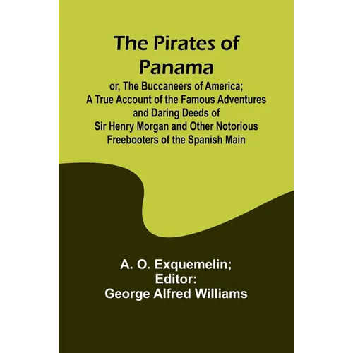 The Pirates of Panama; or, The Buccaneers of America; a True Account of the Famous Adventures and Daring Deeds of Sir Henry Morgan and Other Notorious