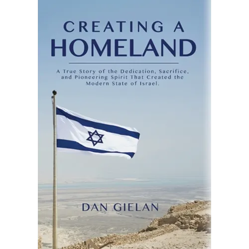 Creating a Homeland: A True Story of Dedication, Sacrifice and Pioneering Spirit That Created the Modern State of Israel