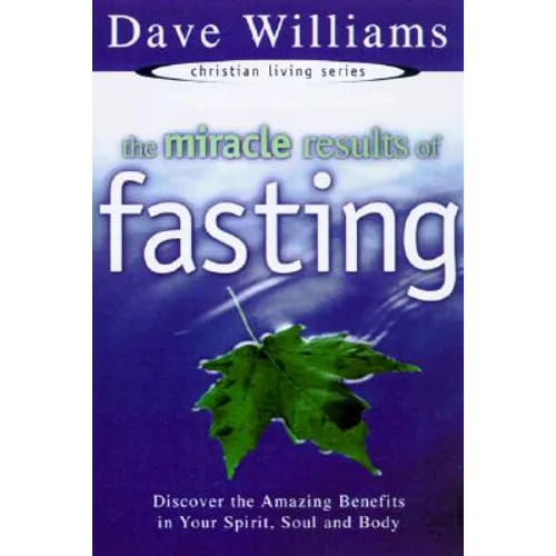 The Miracle Results of Fasting: Discover the Amazing Benefits in Your Spirit, Soul, and Body