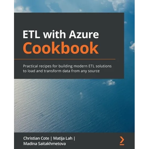 ETL with Azure Cookbook: Practical recipes for building modern ETL solutions to load and transform data from any source