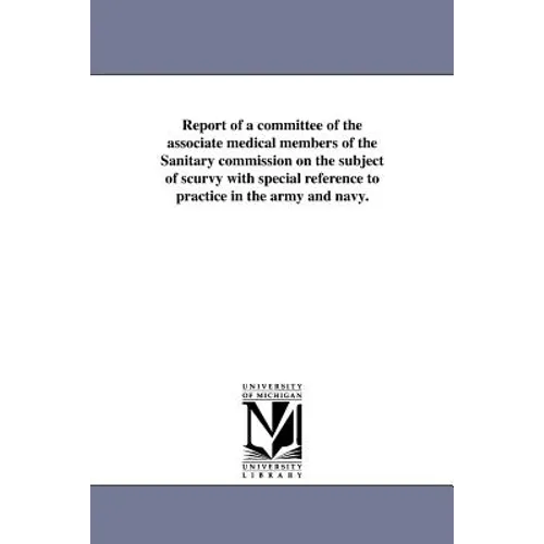 Report of a committee of the associate medical members of the Sanitary commission on the subject of scurvy with special reference to practice in the a