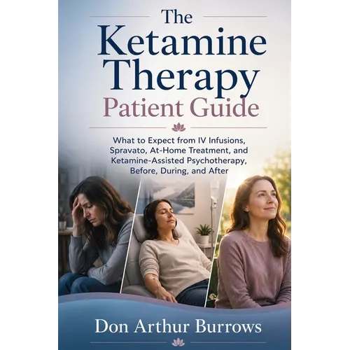 The Ketamine Therapy Patient Guide: What to Expect from IV Infusions, Spravato, At-Home Treatment, and Ketamine-Assisted Psychotherapy, Before, During