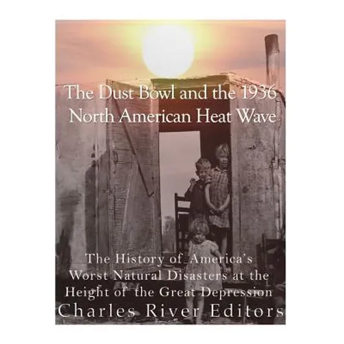 The Dust Bowl and the 1936 North American Heat Wave: The History of America's Worst Natural Disasters at the Height of the Great Depression