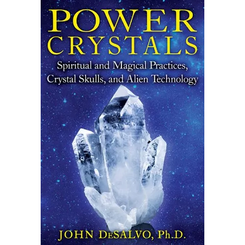 Power Crystals: Spiritual and Magical Practices, Crystal Skulls, and Alien Technology