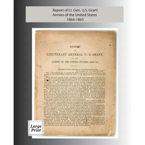 Report of Lieutenant General U. S. Grant, Armies of the United States 1864-1865: Large Print Edition