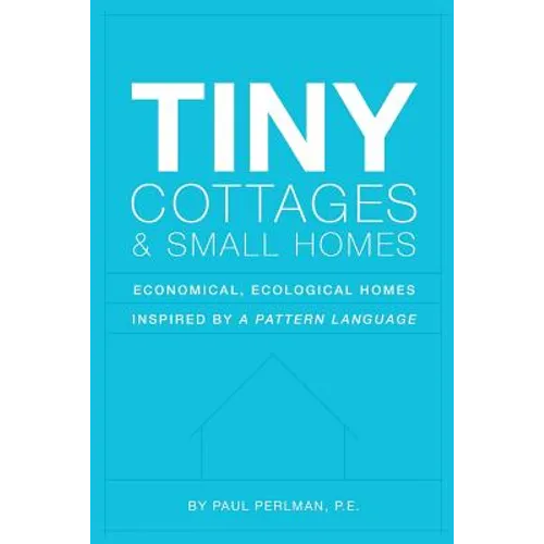 Tiny Cottages and Small Homes: Economical, Ecological Homes Inspired By A Pattern Language