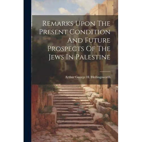 Remarks Upon The Present Condition And Future Prospects Of The Jews In Palestine