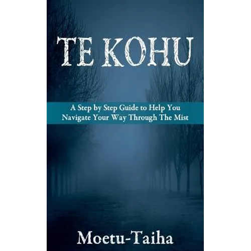 Te Kohu: A Step by Step Guide to Help You Navigate Your Way Through the Mist