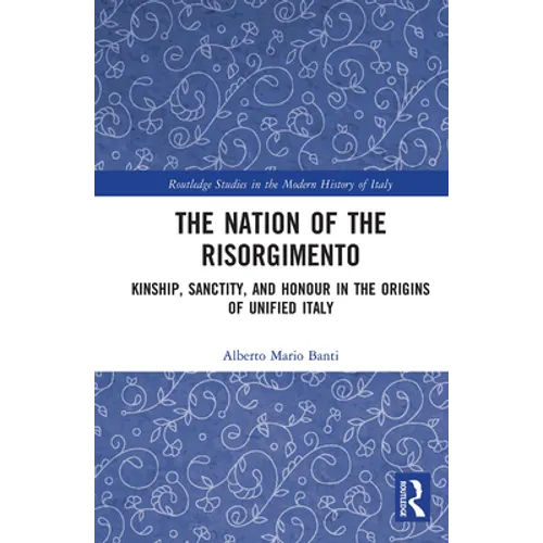 The Nation of the Risorgimento: Kinship, Sanctity, and Honour in the Origins of Unified Italy