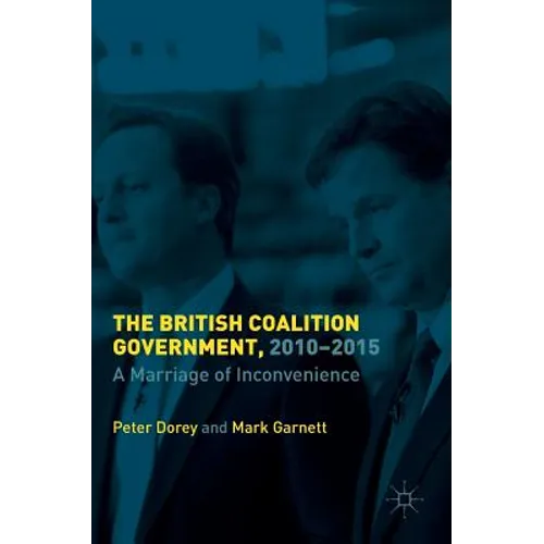 The British Coalition Government, 2010-2015: A Marriage of Inconvenience