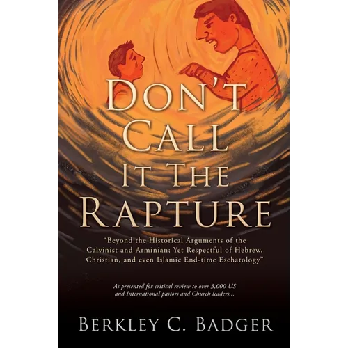 Don't Call It The Rapture: "Beyond the Historical Arguments of the Calvinist and Arminian; Yet Respectful of Hebrew, Christian, and even Islamic End-t