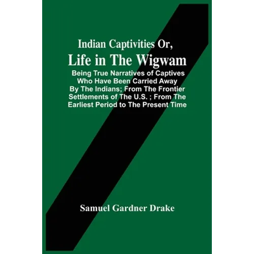 Indian Captivities Or, Life In The Wigwam; Being True Narratives Of Captives Who Have Been Carried Away By The Indians; From The Frontier Settlements