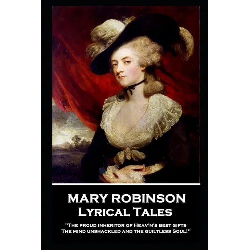 Mary Robinson - Lyrical Tales: 'The proud inheritor of Heav's's best gifts, The mind unshackled and the guiltless soul''