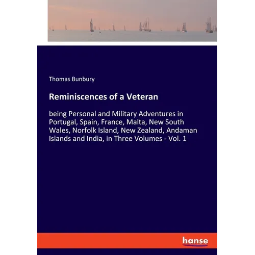 Reminiscences of a Veteran: being Personal and Military Adventures in Portugal, Spain, France, Malta, New South Wales, Norfolk Island, New Zealand, An