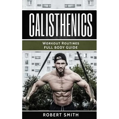 Calisthenics: Workout Routines - Full Body Transformation Guide