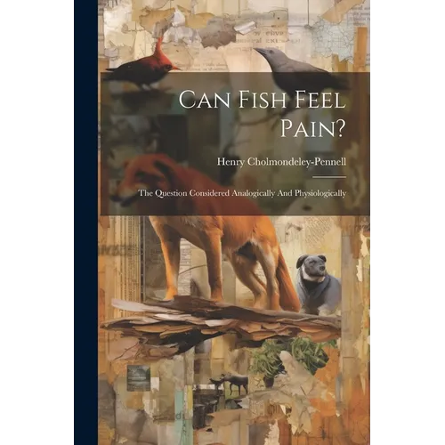 Can Fish Feel Pain?: The Question Considered Analogically And Physiologically