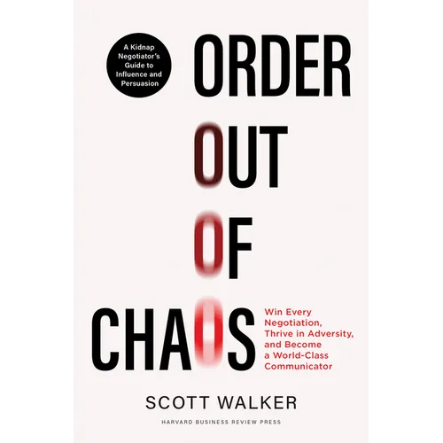 Order Out of Chaos: Win Every Negotiation, Thrive in Adversity, and Become a World-Class Communicator