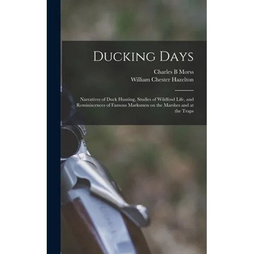 Ducking Days: Narratives of Duck Hunting, Studies of Wildfowl Life, and Reminiscences of Famous Marksmen on the Marshes and at the Traps