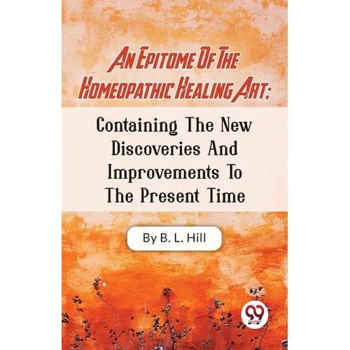 An Epitome Of The Homeopathic Healing Art; Containing The New Discoveries And Improvements To The Present Time