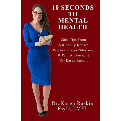 10 Seconds To Mental Health: 200+ Tips From Nationally Known Psychotherapist/Marriage & Family Therapist Dr. Karen Ruskin