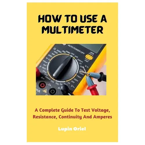 How To Use A Multimeter: A Complete Guide To Test Voltage, Resistance, Continuity And Amperes