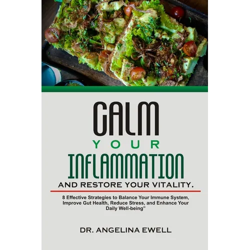 Calm Your Inflammation and Restore Your Vitality: 8 Effective Strategies to Balance Your Immune System, Improve Gut Health, Reduce Stress, and Enhance